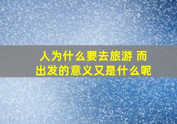 人为什么要去旅游 而出发的意义又是什么呢